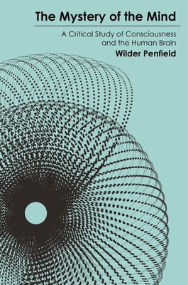 The Mystery of the Mind: A Critical Study of Consciousness and the Human Brain - Penfield, Wilder