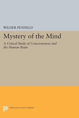 The Mystery of the Mind: A Critical Study of Consciousness and the Human Brain - Penfield, Wilder