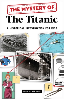 The Mystery of the Titanic: A Historical Investigation for Kids - Halls, Kelly Milner