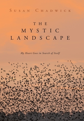 The Mystic Landscape: My Heart Goes in Search of Itself - Chadwick, Susan