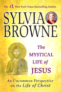 The Mystical Life of Jesus: An Uncommon Perspective on the Life of Christ - Browne, Sylvia