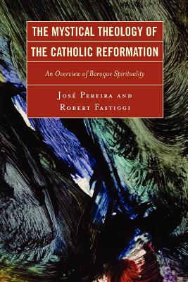 The Mystical Theology of the Catholic Reformation: An Overview of Baroque Spirituality - Pereira, Jose, and Fastiggi, Robert