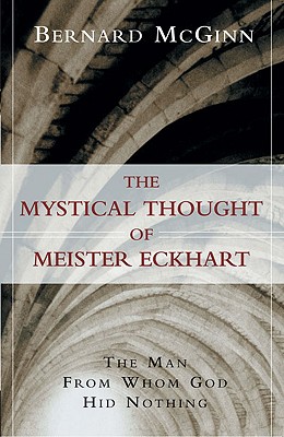 The Mystical Thought of Meister Eckhart: The Man from Whom God Hid Nothing - McGinn, Bernard, Professor