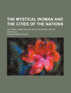 The Mystical Woman and the Cities of the Nations: Or, Papal Rome and Her Secular Satellites, by Dionysius