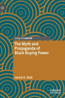 The Myth and Propaganda of Black Buying Power - Ball, Jared A