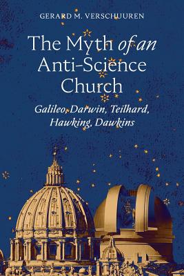 The Myth of an Anti-Science Church: Galileo, Darwin, Teilhard, Hawking, Dawkins - Verschuuren, Gerard M, and Spitzer, Sj Robert J (Foreword by)
