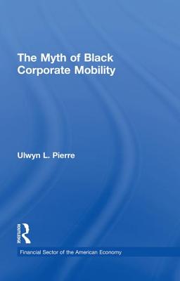 The Myth of Black Corporate Mobility - Pierre, Ulwyn L.