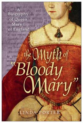 The Myth of Bloody Mary: A Biography of Queen Mary I of England - Porter, Linda