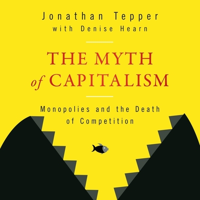 The Myth of Capitalism: Monopolies and the Death of Competition - Tepper, Jonathan, and Almand, Pamela (Read by), and Hearn, Denise