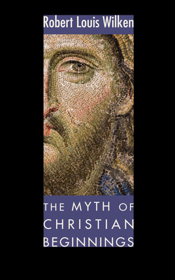 The Myth of Christian Beginnings - Wilken, Robert L