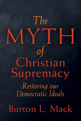 The Myth of Christian Supremacy: Restoring Our Democratic Ideals - Mack, Burton L