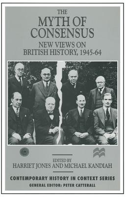 The Myth of Consensus: New Views on British History, 1945-64 - Jones, Harriet (Editor), and Kandiah, Michael D (Editor)