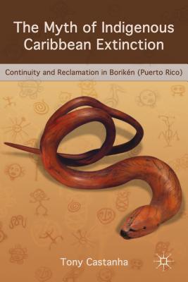 The Myth of Indigenous Caribbean Extinction: Continuity and Reclamation in Borikn (Puerto Rico) - Castanha, T