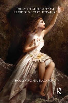 The Myth of Persephone in Girls' Fantasy Literature - Blackford, Holly