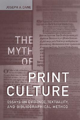 The Myth of Print Culture: Essays on Evidence, Textuality, and Bibliographical Method - Dane, Joseph A