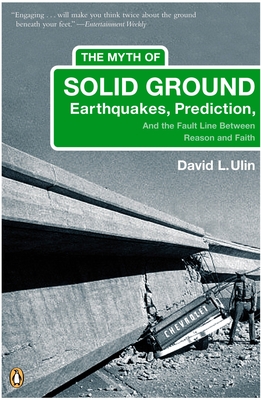 The Myth of Solid Ground: Earthquakes, Prediction, and the Fault Line Between Reason and Faith - Ulin, David L