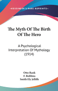 The Myth Of The Birth Of The Hero: A Psychological Interpretation Of Mythology (1914)