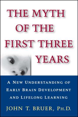 The Myth of the First Three Years: A New Understanding of Early Brain Development and Lifelong Learning - Bruer, John T