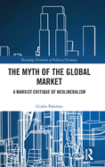 The Myth of the Global Market: A Marxist Critique of Neoliberalism