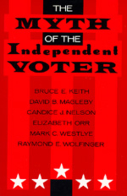 The Myth of the Independent Voter - Keith, Bruce E, and Magleby, David B, and Nelson, Candice J
