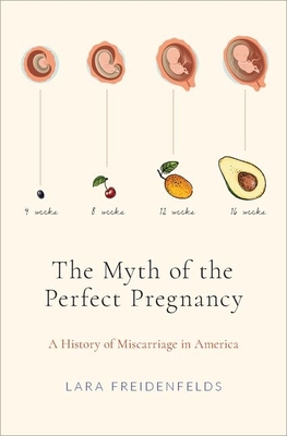 The Myth of the Perfect Pregnancy: A History of Miscarriage in America - Freidenfelds, Lara