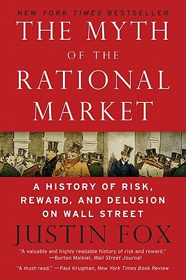 The Myth of the Rational Market: A History of Risk, Reward, and Delusion on Wall Street - Fox, Justin