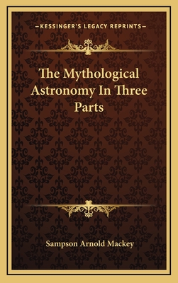 The Mythological Astronomy In Three Parts - Mackey, Sampson Arnold