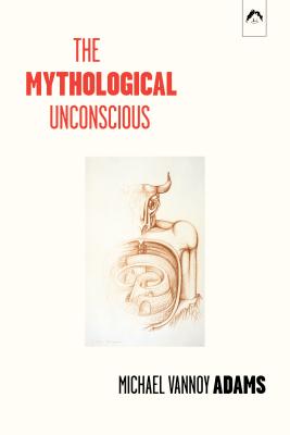 The Mythological Unconscious: Second, Expanded Edition - Adams, Michael Vannoy