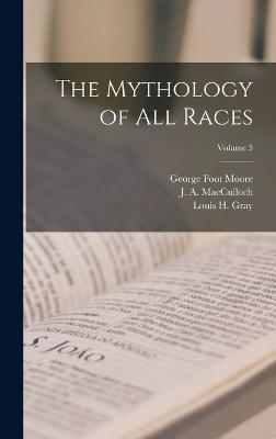 The Mythology of all Races; Volume 3 - Gray, Louis H 1875-1955, and Moore, George Foot, and MacCulloch, J A 1868-1950