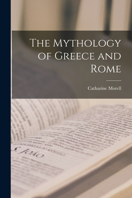 The Mythology of Greece and Rome - Morell, Catharine