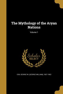 The Mythology of the Aryan Nations; Volume 1 - Cox, George W (George William) 1827-19 (Creator)