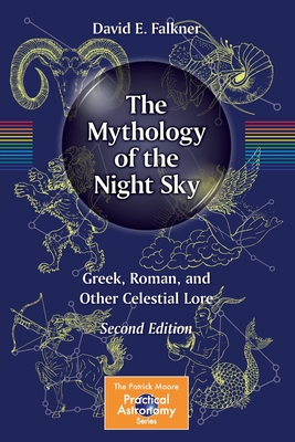 The Mythology of the Night Sky: Greek, Roman, and Other Celestial Lore - Falkner, David E