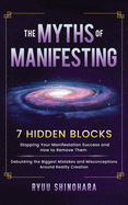 The Myths of Manifesting: 7 Hidden Blocks Stopping Your Manifestation Success and How to Remove Them - Debunking the Biggest Mistakes and Misconceptions Around Reality Creation