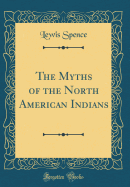 The Myths of the North American Indians (Classic Reprint)