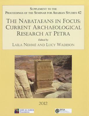 The Nabataeans in Focus: Current Archaeological Research at Petra: Supplement to the Proceedings of the Seminar for Arabian Studies Volume 42 2012 - Nehm, Laila (Editor), and Wadeson, Lucy (Editor)
