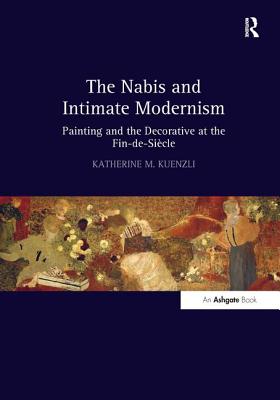 The Nabis and Intimate Modernism: Painting and the Decorative at the Fin-de-Sicle - Kuenzli, Katherine M.