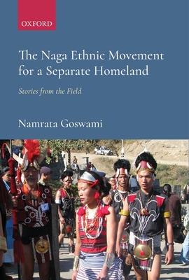 The Naga Ethnic Movement for a Separate Homeland: Stories from the Field - Goswami, Namrata, Dr.