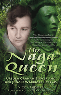 The Naga Queen: Ursula Graham Bower and Her Jungle Warriors 1939-45