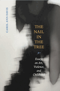 The Nail in the Tree: Essays on Art, Violence, and Childhood