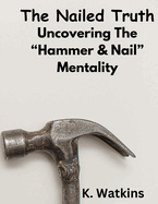 The Nailed Truth: Uncovering The "Hammer & Nail Mentality"