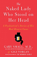 The Naked Lady Who Stood on Her Head: A Psychiatrist's Stories of His Most Bizarre Cases