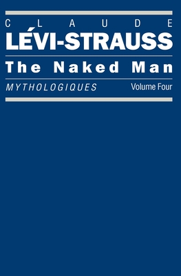 The Naked Man: Mythologiques, Volume 4 - Lvi-Strauss, Claude, and Weightman, John (Translated by), and Weightman, Doreen (Translated by)