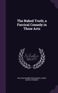 The Naked Truth; A Farcical Comedy in Three Acts