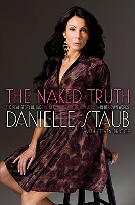 The Naked Truth: The Real Story Behind the Real Housewife of New Jersey--In Her Own Words - Staub, Danielle