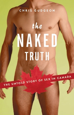The Naked Truth: The Untold Story of Sex in Canada - Gudgeon, Chris