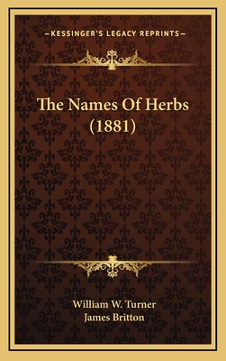 The Names of Herbs (1881) - Turner, William W, and Britton, James (Editor)