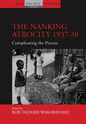 The Nanking Atrocity, 1937-1938: Complicating the Picture - Wakabayashi, Bob Tadashi (Editor)