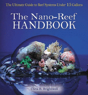 The Nano-Reef Handbook: The Ultimate Guide to Reef Systems Under 15 Gallons