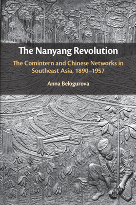 The Nanyang Revolution: The Comintern and Chinese Networks in Southeast Asia, 1890-1957 - Belogurova, Anna