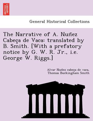 The Narrative of A. Nun EZ Cabec a de Vaca: Translated by B. Smith. [With a Prefatory Notice by G. W. R. Jr., i.e. George W. Riggs.] - Nun Ez Cabec a De Vaca, Alvar, and Smith, Thomas Buckingham